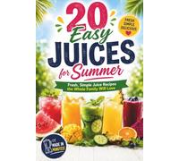 20 Easy Juices for Summer: Fresh, Simple Juice Recipes the Whole Family Will Love - From Watermelon Mint to Tropical Mango, Made in Minutes
