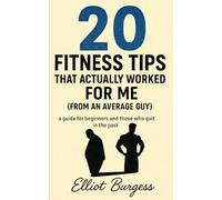 20 Fitness Tips That Actually Worked For Me (From An Average Guy): Clear Guide to Transform Your Body and Mind the Realistic Way (The "20" Collection - 20 Steps For a Better You)