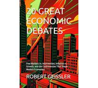 20 GREAT ECONOMIC DEBATES: Free Markets vs. Intervention, Inflation vs. Growth, and the Controversies That Shape Modern Economics: 19