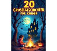 20 Gruselgeschichten Für Kinder: Erstaunliche Geschichten Über Gruselige Abenteuer, Perfekt Für Lagerfeuer, Übernachtungen Und Halloween