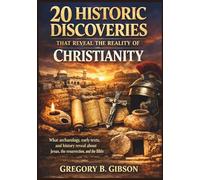 20 Historic Discoveries That Reveal the Reality of Christianity: What archaeology, early texts, and history reveal about Jesus, the resurrection, and the Bible