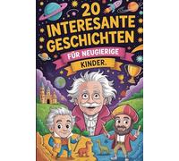 20 Interessante Geschichten Für Neugierige Kinder: Wahre Geschichten Über Tapferkeit, Bemerkenswerte Entdeckungen Und Ereignisse, Die Den Lauf Der Zeit Verändert Haben