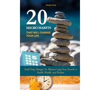 20 Micro Habits That Will Change Your Life: Small Daily Changes for Massive Long-Term Growth in Health, Wealth, and Wisdom