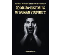 20 Micro-Histories of Human Stupidity: Decisions That Should Never Have Been Made: 2 (HUMAN STUPIDITY & ABSURDITY SERIES)