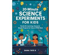 20-Minute Science Experiments for Kids: Hands-On Learning, Awesome Discoveries, and Simple Projects for Future STEM Stars