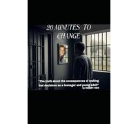 20 MINUTES TO CHANGE: "The truth about the consequences of making bad decisions as a teenager and young adult"