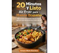 20 Minutos y Listo: Air Fryer para Mamás Ocupadas: Plan semanal, recetas fáciles y lista de compras para dejar de pensar qué cocinar cada día