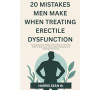20 Mistakes Men Make When Treating Erectile Dysfunction: Avoiding Common Pitfalls in ED Treatment, A Practical Guide to Male Sexual Health, Natural Remedies, and Boosting Performance