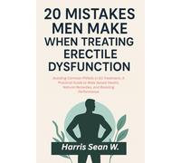 20 Mistakes Men Make When Treating Erectile Dysfunction: Avoiding Common Pitfalls in ED Treatment, A Practical Guide to Male Sexual Health, Natural Remedies, and Boosting Performance