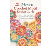 20+ Modern Crochet Motif Design Guide: Step-by-Step Techniques for Connecting Mixed Shapes Into Stunning Patterns