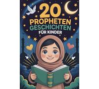 20 Propheten Geschichten Für Kinder: Inspirierende Erzählungen Über Mut, Geduld Und Dankbarkeit, Die Den Glauben Stärken Und Zu Allah Führen