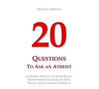 20 Questions to Ask an Atheist: A Journey Through the Great Divide: Twenty Honest Dialogues on Faith, Reason, and the Human Condition