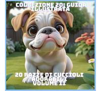 20 RAZZE DI CUCCIOLI ADORABILI VOLUME Ii (COLLEZIONE 20: GUIDA ILLUSTRATA)