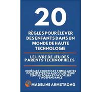 20 Règles pour élever des enfants dans un monde de Haute Technologie: Le Livre de Jeu des Parents Technophiles: 20 Règles Courtes et Stimulantes pour ... de Temps d'Écran et Favoriser l'Indépendance