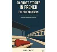 20 Short Stories in French for True Beginners: An A1 Bilingual Reader with English Translations, Vocabulary, Pronunciation, and Practice