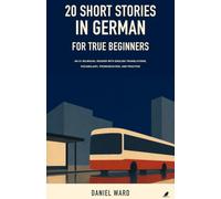 20 Short Stories in German for True Beginners: An A1 Bilingual Reader with English Translations, Vocabulary, Pronunciation, and Practice