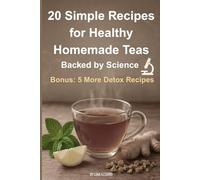 20 Simple Recipes for Healthy Homemade Teas: Backed by Science - Bonus: 5 Extra Detox Recipes to Try Out (Brew Your Bliss)