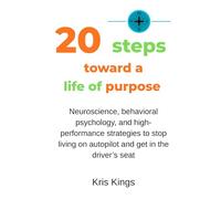 20 steps toward a life of purpose: Neuroscience, behavioral psychology, and high-performance strategies to stop living on autopilot and get in the driver’s seat