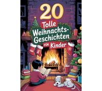 20 Tolle Weihnachtsgeschichten Für Kinder: Magische Winterabenteuer Voller Lachen, Freundschaft Und Freude, Die Jede Verschneite Nacht Erhellen