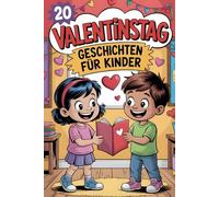 20 Valentinstag Geschichten Für Kinder: Warmherzige Geschichten, Die Kindern Zeigen, Dass Liebe in Der Familie Und in Freundschaften Zu Finden Ist