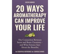 20 Ways Aromatherapy Can Improve Your Life: The Connection Between Scent and Brain Chemistry - and What Science Says About the Benefits (Herbs, Hope & Hype)