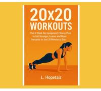 20 X 20 WORKOUTS: The 4-Week No Equipment Fitness Plan to Get Stronger, Leaner and More Energetic in Just 20 Minutes a Day