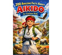 200 amazing facts about Aikido for curious kids: Discover the martial art of harmony with techniques, history, legendary masters, and secrets of ... gift for teens, boys, or girls aged 7 to 14