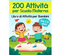 200 Attività per Scuola Materna - Libro di Attività per Bambini: Oltre 200 Pagine di Giochi Educativi ed Esercizi per Imparare Divertendosi | Età ... (Libro Prescolare di Attività per Bambini)