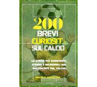 200 brevi curiosità sul calcio: Le storie più divertenti, strane e incredibili mai raccontate sul calcio.