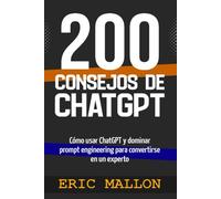 200 consejos de ChatGPT: Como usar ChatGPT y dominar prompt engineering para convertirse en un experto