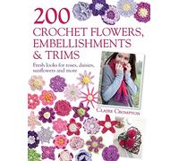 200 Crochet Flowers, Embellishments & Trims: 200 Crochet Pattern Designs to Add a Crocheted Finish to All Your Clothes and Accessories: 200 Designs to ... Finish to All Your Clothes and Accessories