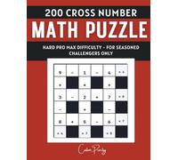 200 Cross Number Math Puzzles for Adults: Hard Pro Max Expert Level - No Hints: The Ultimate Challenge for Seasoned Puzzlers - Advanced Addition, Subtraction, Multiplication & Division