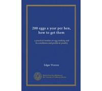 200 eggs a year per hen, how to get them (Vol-1): a practical treatise on egg making and its conditions and profits in poultry