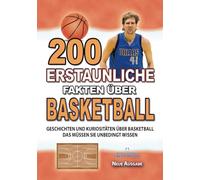 200 ERSTAUNLICHE FAKTEN ÜBER BASKETBALL: Geschichten und Kuriositäten über Basketball Das Müssen Sie Unbedingt Wissen (ERSTAUNLICHE FAKTEN GESCHICHTEN UND KURIOSITÄTEN)