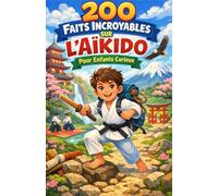 200 faits incroyables sur l'aïkido pour enfants curieux: Découvre l’art martial de l’harmonie avec des techniques, histoire, maîtres légendaires et ... pour ado, garçon ou fille de 6 à 14 ans