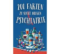 200 Fakten zu Sucht, Drogen & Psychiatrie: Verblüffende Wahrheiten über Sucht, Drogen und psychische Gesundheit