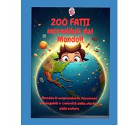 200 FATTI INCREDIBILI DAL MONDO: Aneddoti sorprendenti, fenomeni inspiegabili e curiosità dalla storia e dalla natura.