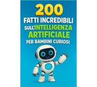 200 Fatti Incredibili sull’Intelligenza Artificiale per Bambini Curiosi: Scopri il mondo dei robot, delle macchine intelligenti e del futuro digitale ... per bambini e bambine da 6 a 12 anni