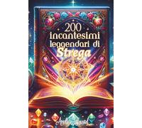 200 Incantesimi Leggendari di Strega: Tecniche Ancestrali per Padroneggiare la Magia dell'Amore, la Guarigione, l'Abbondanza e la Protezione - Un grimorio per liberare il tuo potere mistico