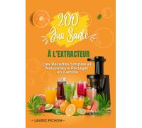 200 Jus Santé à l’Extracteur: Des recettes simples et naturelles à partager en famille