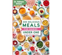200 Meals for baby under one: The Ultimate Guide to Nutritious Purées, Mashes, and Wholesome Finger Foods for Your Baby's First Year | Doctor-Approved Recipes for Healthy Growth.