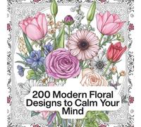 200 Modern Floral Designs to Calm Your Mind: A Beautiful Floral Coloring Book with 200 Black & White Pages for All Ages