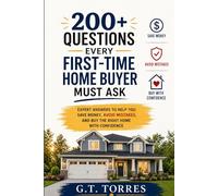200+ Questions Every First Time Home Buyer Must Ask: Expert Answers to Help You Save Money, Avoid Mistakes and Buy The Right Home with Confidence