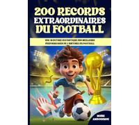 200 records extraordinaires du football : livre foot enfant: Une aventure fantastique des meilleurs performances de l'histoire du football