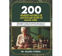200 remèdes naturels de l'apothicaire secret de grand-mère: Mélanges à base de plantes sûrs pour le bien-être quotidien et la santé holistique