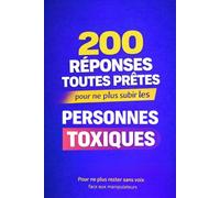 200 RÉPONSES TOUTES PRÊTES pour ne plus subir les personnes toxiques: Pour ne plus rester sans voix face aux manipulateurs
