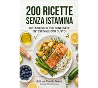 200 Ricette Senza Istamina: il ricettario definitivo per l'intolleranza all'istamina. Piatti gustosi e facili per ritrovare il benessere a tavola. (Ricette per la tua salute)