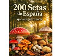 200 Setas de España que Hay que Conocer: Guía visual completa para identificar setas comestibles, tóxicas y similares con fichas detalladas, hábitat y temporada de recolección (Funginatura.com)