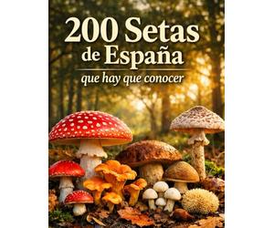 200 Setas de España que Hay que Conocer: Guía visual completa para identificar setas comestibles, tóxicas y similares con fichas detalladas, hábitat y temporada de recolección (Funginatura.com)