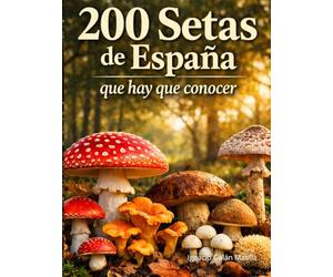200 Setas de España que Hay que Conocer: Guía visual completa para identificar setas comestibles, tóxicas y similares con fichas detalladas, hábitat y temporada de recolección (Funginatura.com)